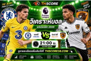 วิเคราะห์บอล เชลซี พบ ฮัลล์ ซิตี้ 21:00 น 12/09/2026– สิงห์บลูส์จัดหนักหวังขย้ำเสือโคร่งคาถ้ำ